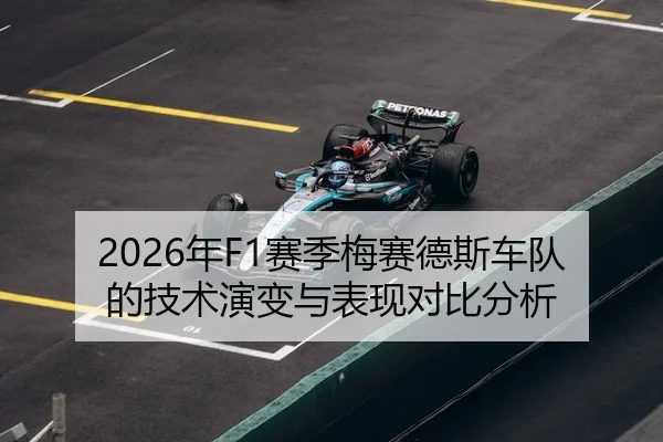 2026年F1赛季梅赛德斯车队的技术演变与表现对比分析
