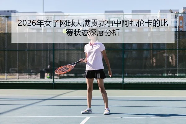 2026年女子网球大满贯赛事中阿扎伦卡的比赛状态深度分析