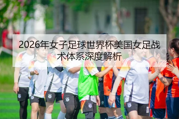 2026年女子足球世界杯美国女足战术体系深度解析