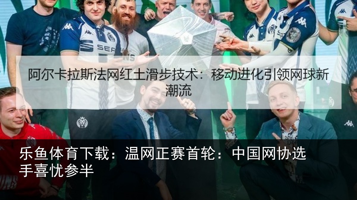乐鱼体育下载:温网正赛首轮:中国网协选手喜忧参半