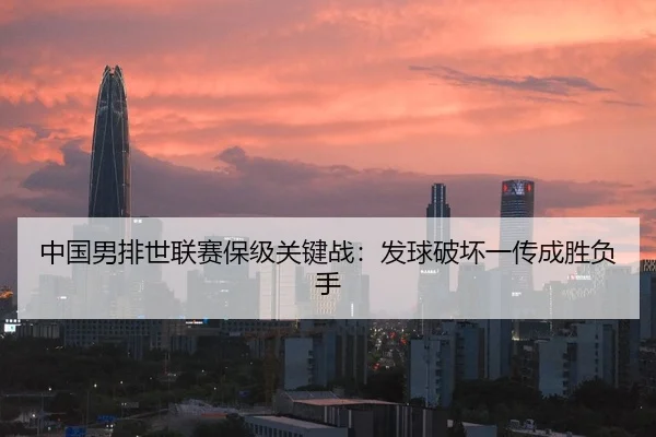 中国男排世联赛保级关键战：发球破坏一传成胜负手